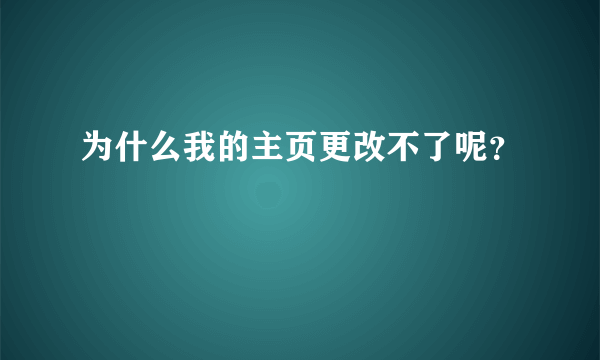 为什么我的主页更改不了呢？