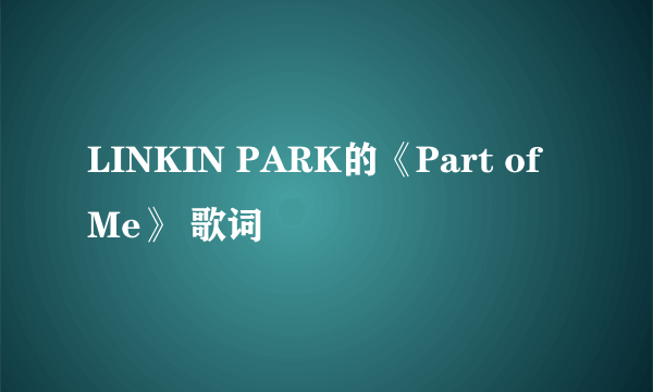 LINKIN PARK的《Part of Me》 歌词