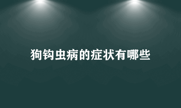 狗钩虫病的症状有哪些