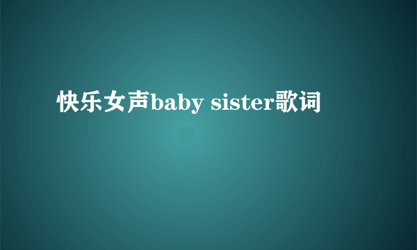 快乐女声baby sister歌词