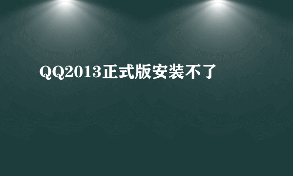 QQ2013正式版安装不了