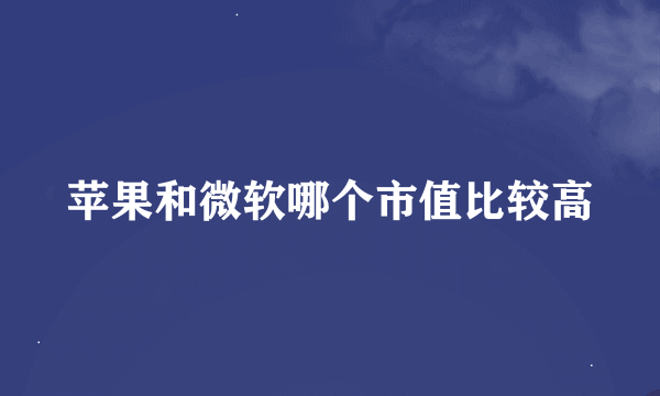 苹果和微软哪个市值比较高