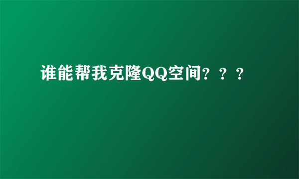 谁能帮我克隆QQ空间？？？