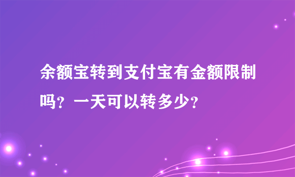 余额宝转到支付宝有金额限制吗？一天可以转多少？