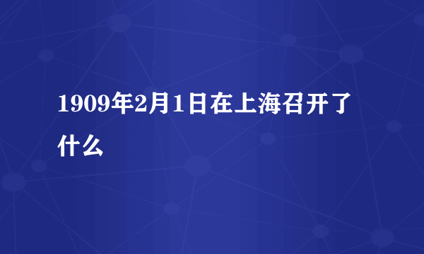 1909年2月1日在上海召开了什么