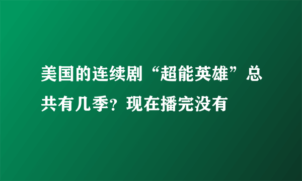 美国的连续剧“超能英雄”总共有几季？现在播完没有