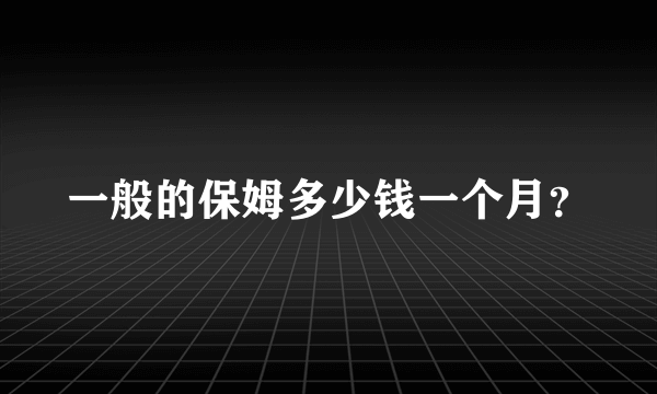 一般的保姆多少钱一个月？