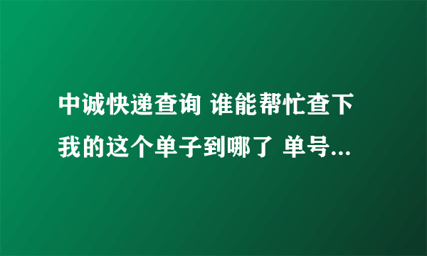 中诚快递查询 谁能帮忙查下我的这个单子到哪了 单号：2224402048 中诚快递的