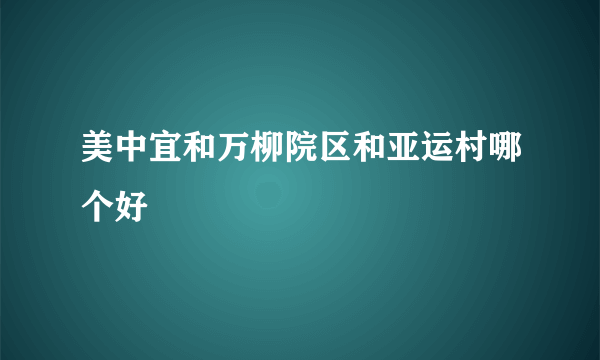 美中宜和万柳院区和亚运村哪个好