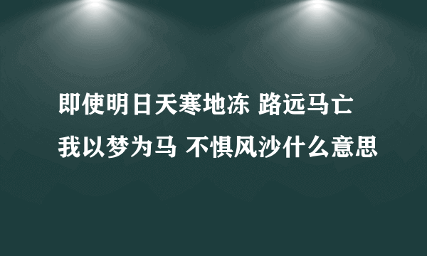 即使明日天寒地冻 路远马亡我以梦为马 不惧风沙什么意思