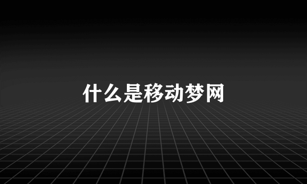 什么是移动梦网