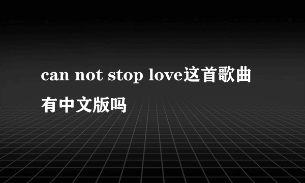 can not stop love这首歌曲有中文版吗