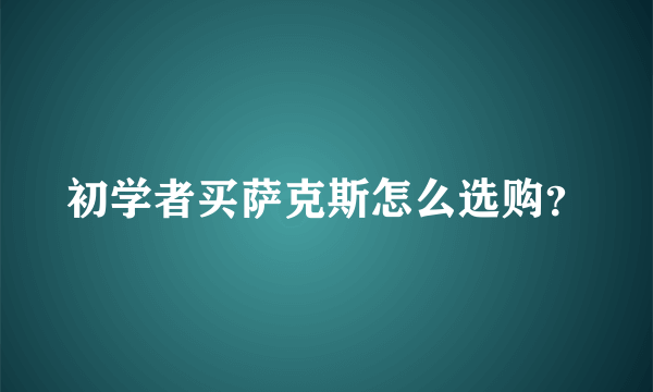 初学者买萨克斯怎么选购？