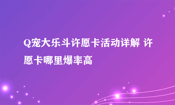 Q宠大乐斗许愿卡活动详解 许愿卡哪里爆率高