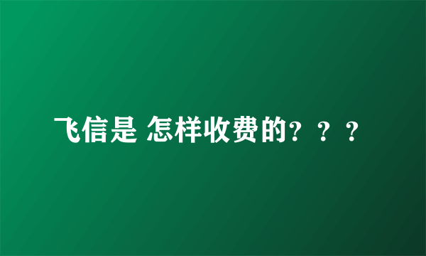 飞信是 怎样收费的？？？