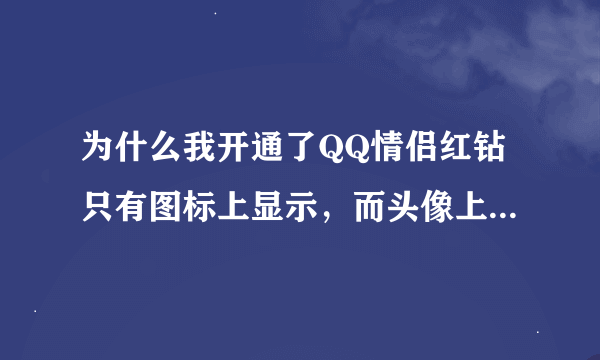 为什么我开通了QQ情侣红钻只有图标上显示，而头像上不显示的啊？