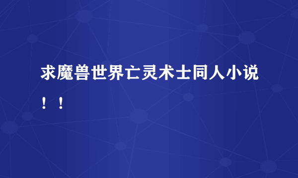 求魔兽世界亡灵术士同人小说！！