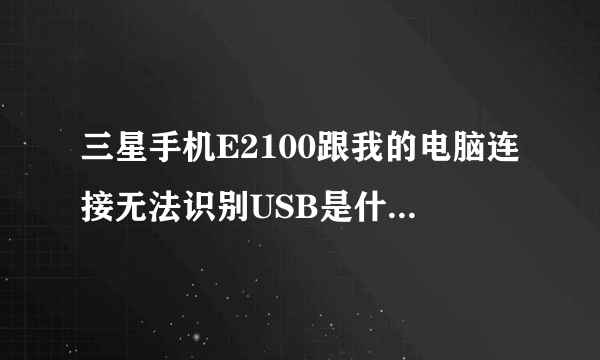 三星手机E2100跟我的电脑连接无法识别USB是什么原因啊