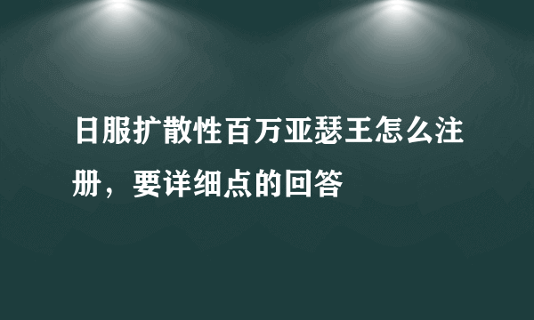 日服扩散性百万亚瑟王怎么注册，要详细点的回答