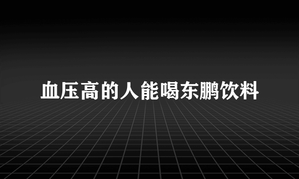 血压高的人能喝东鹏饮料