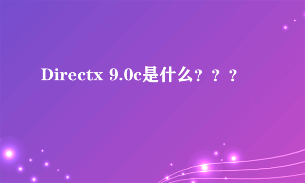 Directx 9.0c是什么？？？