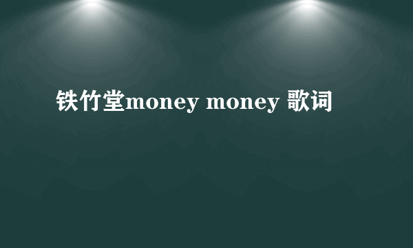 铁竹堂money money 歌词