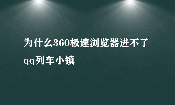 为什么360极速浏览器进不了qq列车小镇