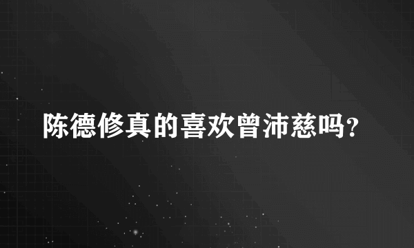 陈德修真的喜欢曾沛慈吗？