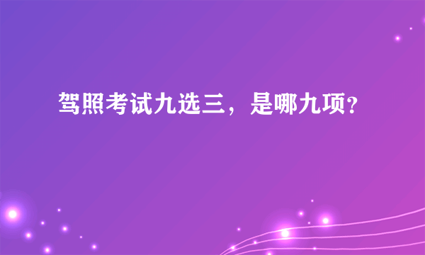 驾照考试九选三，是哪九项？