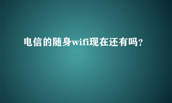 电信的随身wifi现在还有吗？