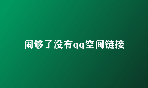 闹够了没有qq空间链接