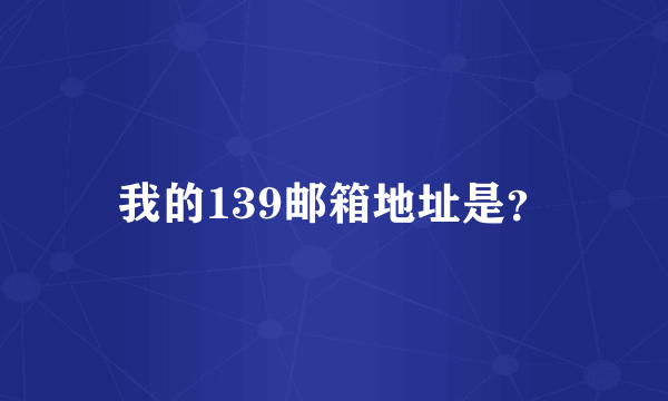 我的139邮箱地址是？