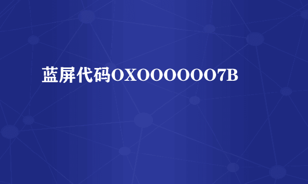 蓝屏代码OXOOOOOO7B