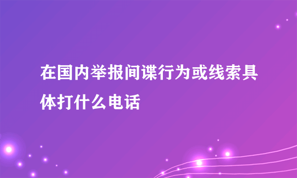 在国内举报间谍行为或线索具体打什么电话