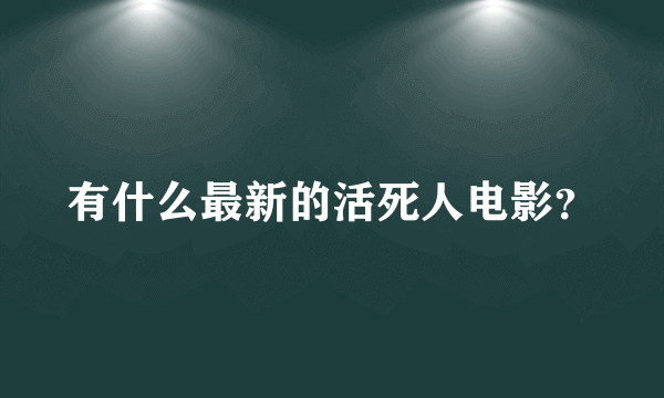 有什么最新的活死人电影？