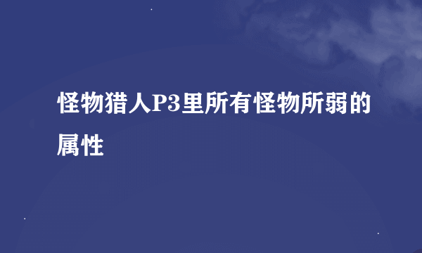 怪物猎人P3里所有怪物所弱的属性