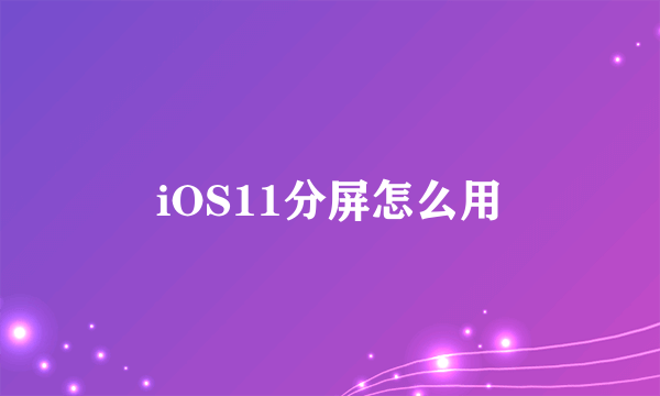 iOS11分屏怎么用