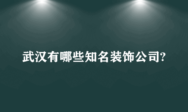 武汉有哪些知名装饰公司?