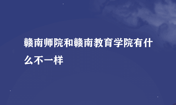 赣南师院和赣南教育学院有什么不一样