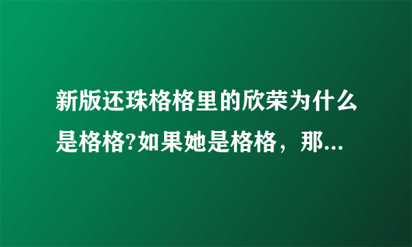 新版还珠格格里的欣荣为什么是格格?如果她是格格，那是不是皇上和一个妃子生的？那同父异母怎么结婚啊？