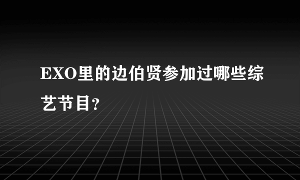 EXO里的边伯贤参加过哪些综艺节目？