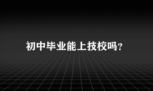 初中毕业能上技校吗？