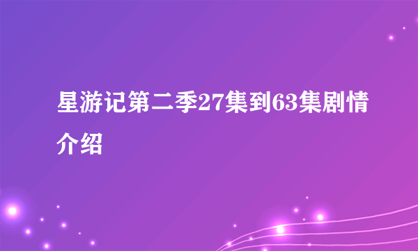 星游记第二季27集到63集剧情介绍