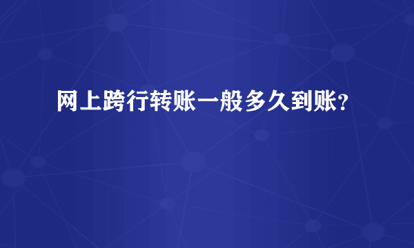 网上跨行转账一般多久到账？