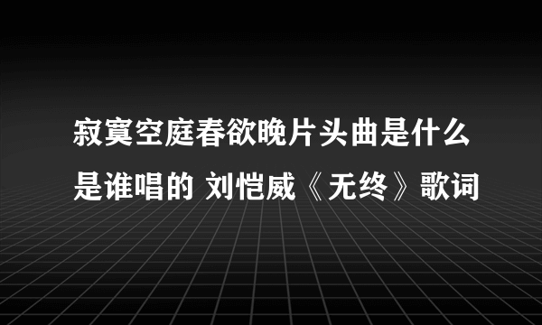 寂寞空庭春欲晚片头曲是什么是谁唱的 刘恺威《无终》歌词