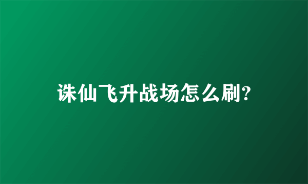 诛仙飞升战场怎么刷?