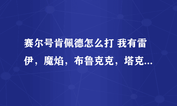 赛尔号肯佩德怎么打 我有雷伊，魔焰，布鲁克克，塔克林，哈莫雷特，撒个利佳，杰拉德