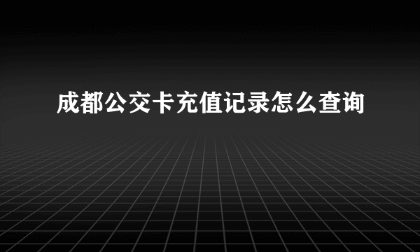 成都公交卡充值记录怎么查询