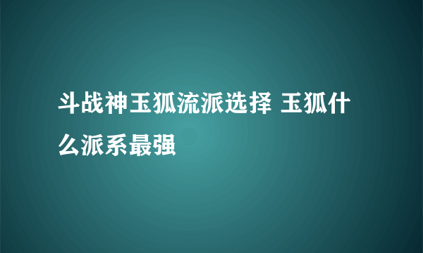 斗战神玉狐流派选择 玉狐什么派系最强