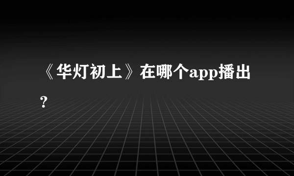 《华灯初上》在哪个app播出？